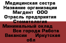 Медицинская сестра › Название организации ­ Магдент, ООО › Отрасль предприятия ­ Стоматология › Минимальный оклад ­ 20 000 - Все города Работа » Вакансии   . Иркутская обл.